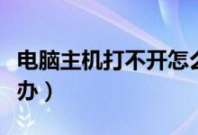 电脑主机打不开怎么办（电脑主机打不开怎么办）