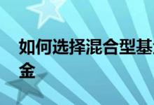 如何选择混合型基金博客 如何选择混合型基金