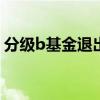 分级b基金退出市场 分级b基金达到多少下折