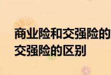 商业险和交强险的主要区别是什么 商业险和交强险的区别