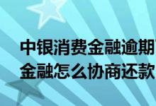 中银消费金融逾期可以协商还款吗 中银消费金融怎么协商还款