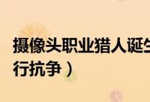 摄像头职业猎人诞生（将与泛滥的偷拍产业进行抗争）