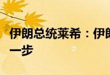 伊朗总统莱希：伊朗不会从自己的立场上后退一步