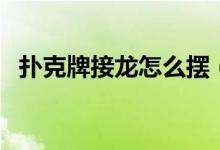 扑克牌接龙怎么摆（扑克牌接龙怎么玩的）