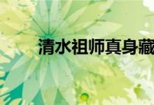 清水祖师真身藏在哪里（清水祖师）