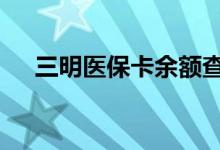 三明医保卡余额查询 三明医疗保险查询