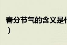 春分节气的含义是什么（春分节气有什么意义）