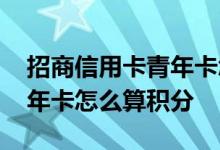 招商信用卡青年卡怎么获得积分 请问招行青年卡怎么算积分