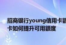 招商银行young信用卡额度怎么提升 招商银行的青年信用卡如何提升可用额度