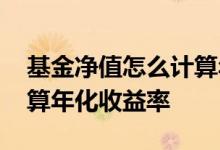 基金净值怎么计算年化收益率 基金净值怎么算年化收益率