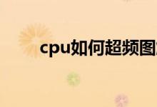cpu如何超频图解（CPU如何超频）