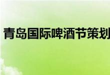 青岛国际啤酒节策划方案（青岛国际啤酒节）