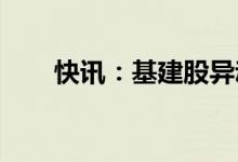 快讯：基建股异动拉升浙江交科涨停