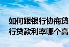 如何跟银行协商贷款利率 民间借贷利率和银行贷款利率哪个高