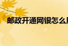 邮政开通网银怎么用 邮政开通网银收费吗