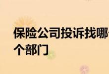 保险公司投诉找哪个部门 保险公司投诉找哪个部门