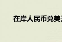 在岸人民币兑美元夜盘收跌70个基点
