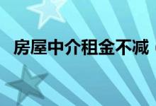 房屋中介租金不减（为何会造成这种现象）