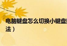 电脑键盘怎么切换小键盘数字键（笔记本数字小键盘切换方法）