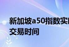 新加坡a50指数实时行情交易时间 A50指数交易时间