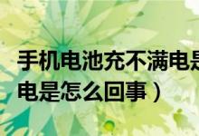 手机电池充不满电是怎么回事（手机电充不满电是怎么回事）