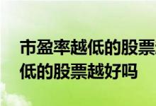 市盈率越低的股票越有投资价值吗 市盈率越低的股票越好吗