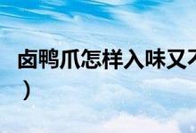 卤鸭爪怎样入味又不烂（卤鸭爪怎样做最好吃）