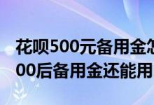 花呗500元备用金怎么用不了 花呗额度降到500后备用金还能用吗