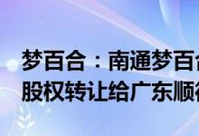 梦百合：南通梦百合拟将深圳朗乐福55.01%股权转让给广东顺德