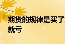 期货的规律是买了就亏 期货一买进去为什么就亏