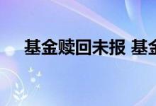 基金赎回未报 基金赎回未确认什么意思
