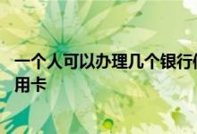 一个人可以办理几个银行信用卡 一个人可以办几个银行的信用卡