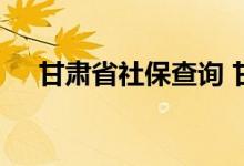 甘肃省社保查询 甘肃省个人社保卡查询