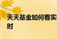 天天基金如何看实时涨跌 天天基金如何看实时