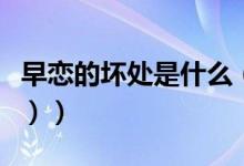 早恋的坏处是什么（早恋的利弊有哪些（图文））