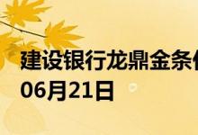 建设银行龙鼎金条价格今天多少一克 2022年06月21日