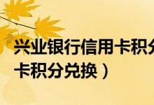 兴业银行信用卡积分兑换官网（兴业银行信用卡积分兑换）