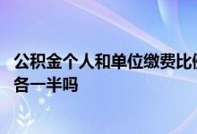 公积金个人和单位缴费比例一致吗 公积金缴费是单位和个人各一半吗