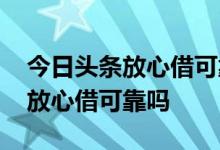 今日头条放心借可靠吗容易通过吗 今日头条放心借可靠吗