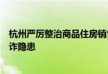 杭州严厉整治商品住房销售中以“养老”名义虚假宣传等涉诈隐患
