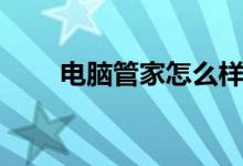 电脑管家怎么样（电脑管家是什么）