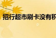 招行超市刷卡没有积分 招行卡超市没积分吗