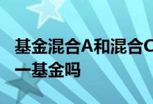 基金混合A和混合C的区别 混合a和混合c是同一基金吗