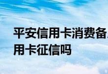 平安信用卡消费备用金上征信吗 网申平安信用卡征信吗