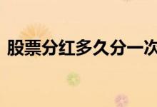 股票分红多久分一次 一般股票多久分一次红