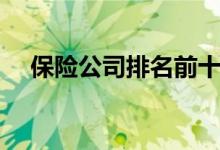 保险公司排名前十位（主要有哪些公司）