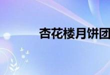 杏花楼月饼团购（杏花楼月饼）