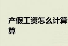 产假工资怎么计算生育津贴 产假工资怎么计算