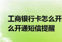 工商银行卡怎么开通短号转账 工商银行卡怎么开通短信提醒