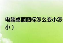 电脑桌面图标怎么变小怎么恢复正常（电脑桌面图标怎么变小）